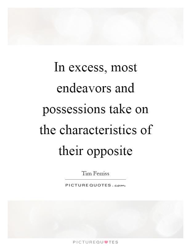 In excess, most endeavors and possessions take on the characteristics of their opposite Picture Quote #1