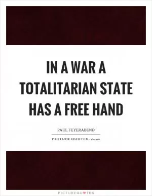 In a war a totalitarian state has a free hand Picture Quote #1