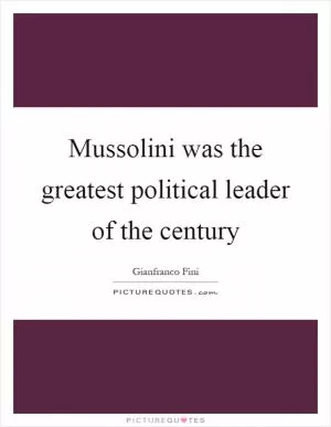 Mussolini was the greatest political leader of the century Picture Quote #1