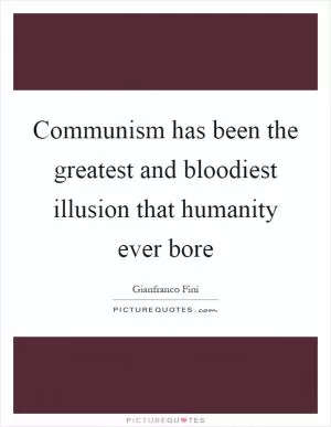 Communism has been the greatest and bloodiest illusion that humanity ever bore Picture Quote #1