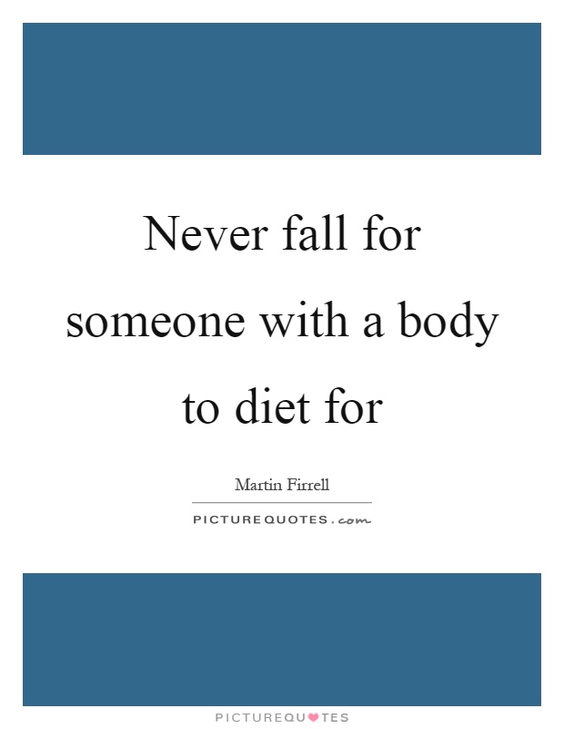 Never fall for someone with a body to diet for Picture Quote #1