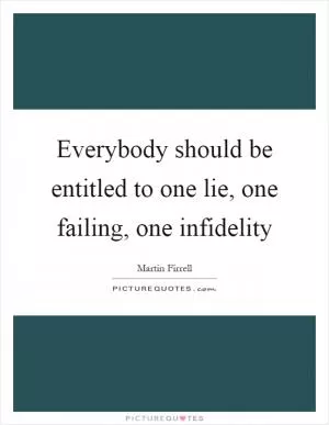 Everybody should be entitled to one lie, one failing, one infidelity Picture Quote #1
