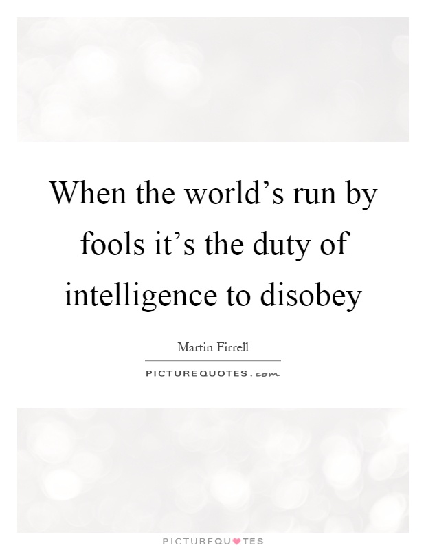 When the world's run by fools it's the duty of intelligence to disobey Picture Quote #1