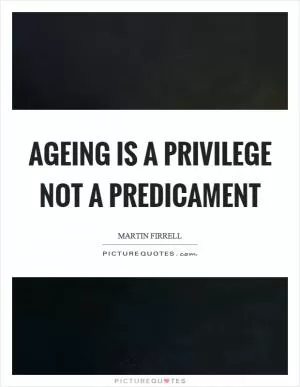Ageing is a privilege not a predicament Picture Quote #1