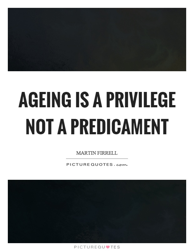 Ageing is a privilege not a predicament Picture Quote #1