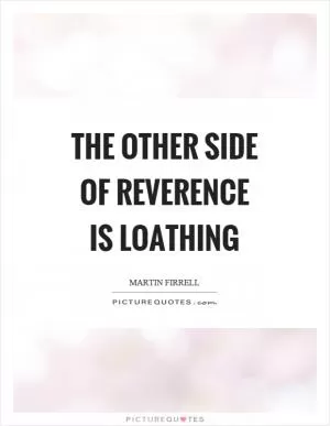 The other side of reverence is loathing Picture Quote #1