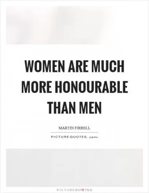 Women are much more honourable than men Picture Quote #1