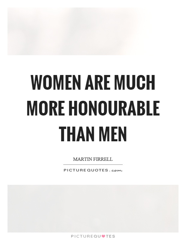 Women are much more honourable than men Picture Quote #1