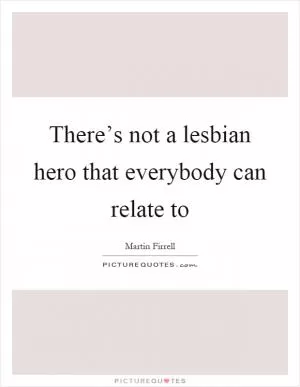 There’s not a lesbian hero that everybody can relate to Picture Quote #1