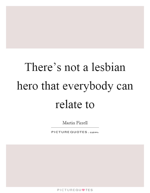 There's not a lesbian hero that everybody can relate to Picture Quote #1