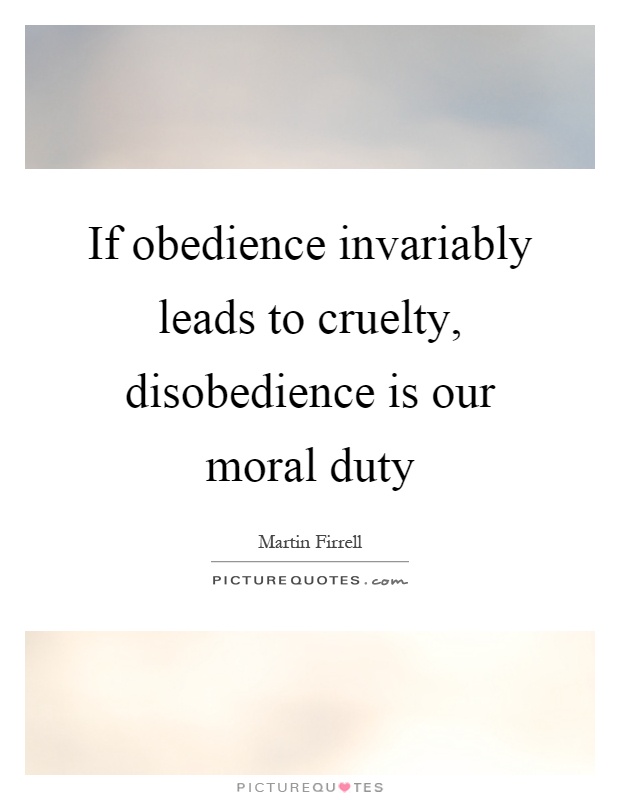 If obedience invariably leads to cruelty, disobedience is our moral duty Picture Quote #1