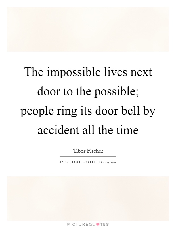 The impossible lives next door to the possible; people ring its door bell by accident all the time Picture Quote #1