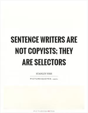 Sentence writers are not copyists; they are selectors Picture Quote #1