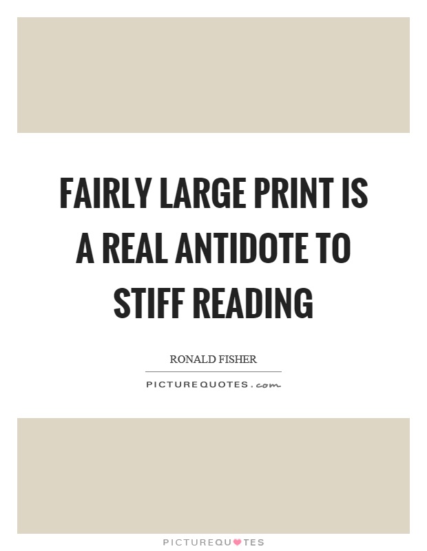 Fairly large print is a real antidote to stiff reading Picture Quote #1