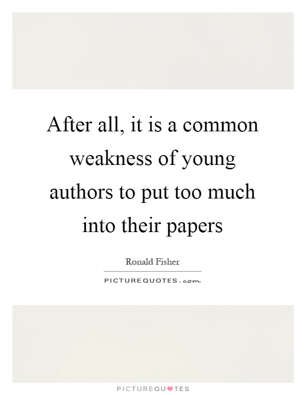 After all, it is a common weakness of young authors to put too much into their papers Picture Quote #1
