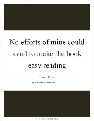 No efforts of mine could avail to make the book easy reading Picture Quote #1