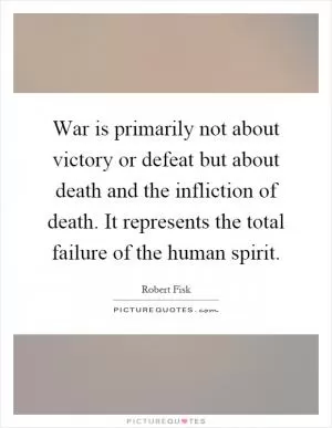 War is primarily not about victory or defeat but about death and the infliction of death. It represents the total failure of the human spirit Picture Quote #1