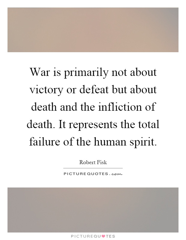 War is primarily not about victory or defeat but about death and the infliction of death. It represents the total failure of the human spirit Picture Quote #1