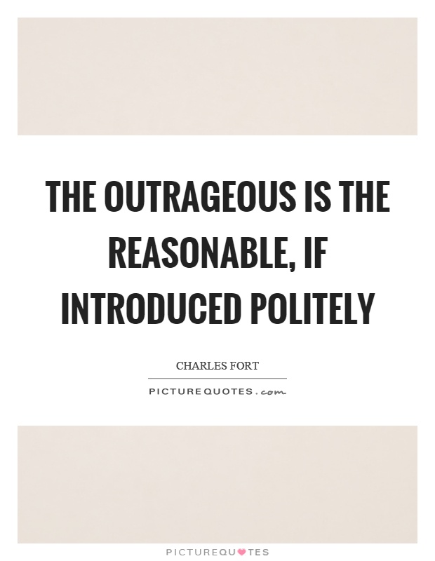 The outrageous is the reasonable, if introduced politely Picture Quote #1