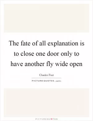 The fate of all explanation is to close one door only to have another fly wide open Picture Quote #1