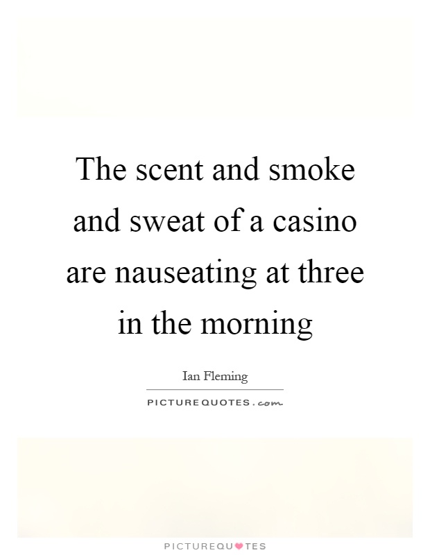 The scent and smoke and sweat of a casino are nauseating at three in the morning Picture Quote #1