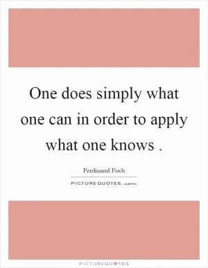 One does simply what one can in order to apply what one knows Picture Quote #1