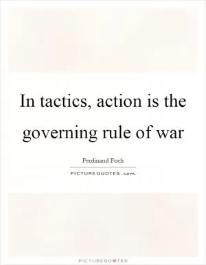 In tactics, action is the governing rule of war Picture Quote #1