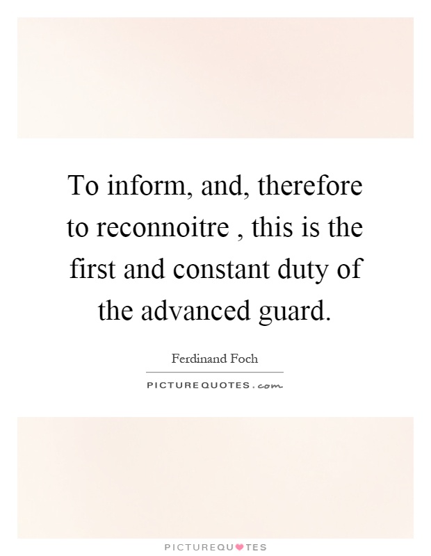 To inform, and, therefore to reconnoitre, this is the first and constant duty of the advanced guard Picture Quote #1