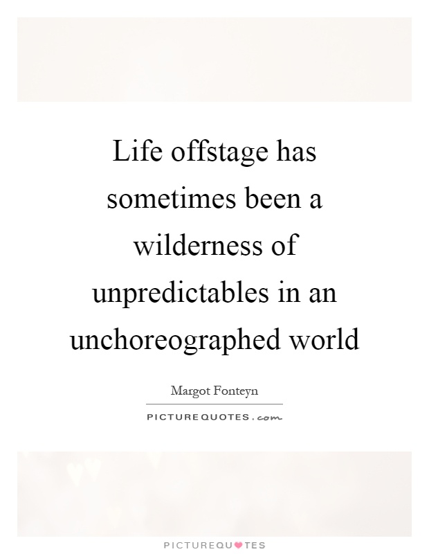 Life offstage has sometimes been a wilderness of unpredictables in an unchoreographed world Picture Quote #1
