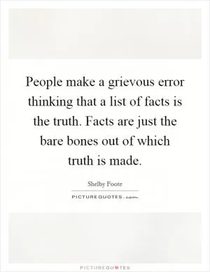 People make a grievous error thinking that a list of facts is the truth. Facts are just the bare bones out of which truth is made Picture Quote #1