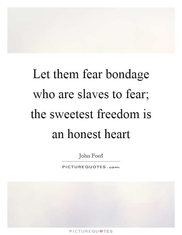 Let them fear bondage who are slaves to fear; the sweetest freedom is an honest heart Picture Quote #1