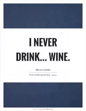 I never drink... wine Picture Quote #1