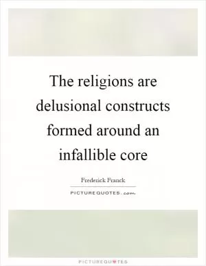 The religions are delusional constructs formed around an infallible core Picture Quote #1
