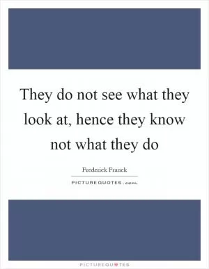 They do not see what they look at, hence they know not what they do Picture Quote #1