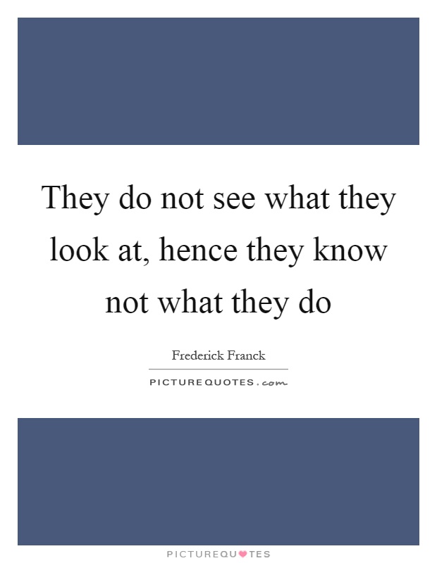 They do not see what they look at, hence they know not what they do Picture Quote #1