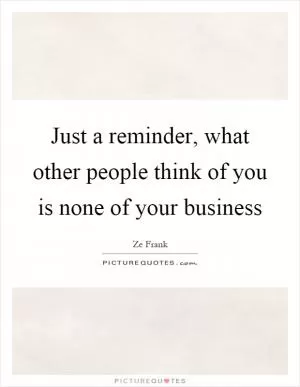 Just a reminder, what other people think of you is none of your business Picture Quote #1