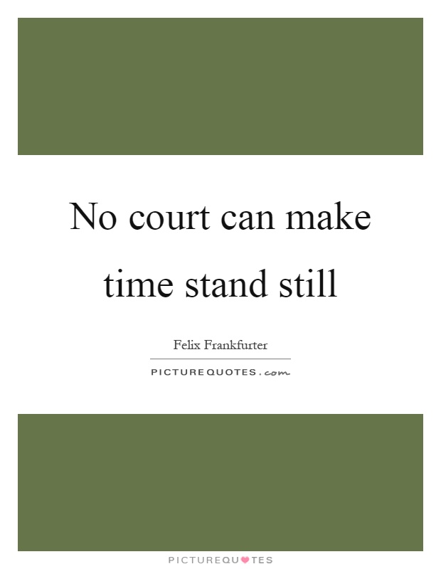 No court can make time stand still Picture Quote #1