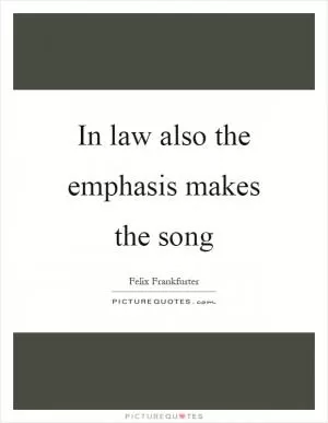In law also the emphasis makes the song Picture Quote #1