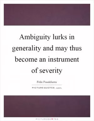 Ambiguity lurks in generality and may thus become an instrument of severity Picture Quote #1
