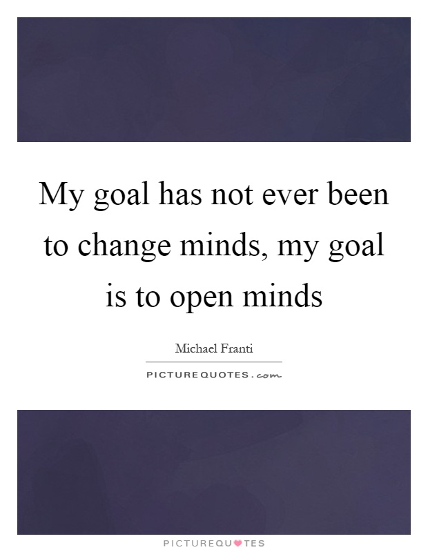 My goal has not ever been to change minds, my goal is to open minds Picture Quote #1