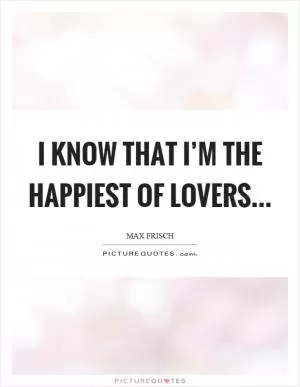 I know that I’m the happiest of lovers Picture Quote #1
