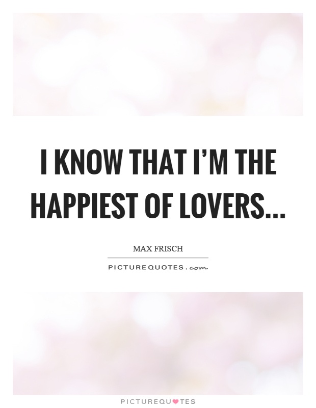 I know that I'm the happiest of lovers Picture Quote #1