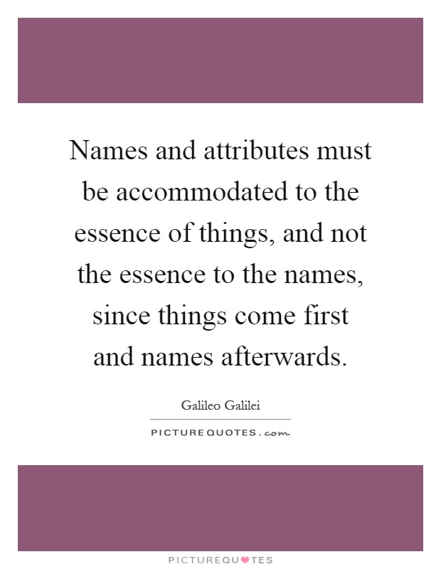 Names and attributes must be accommodated to the essence of things, and not the essence to the names, since things come first and names afterwards Picture Quote #1