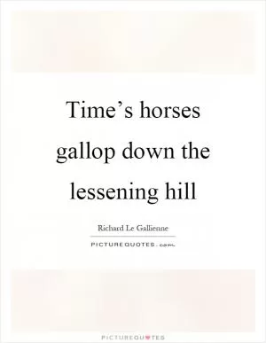 Time’s horses gallop down the lessening hill Picture Quote #1