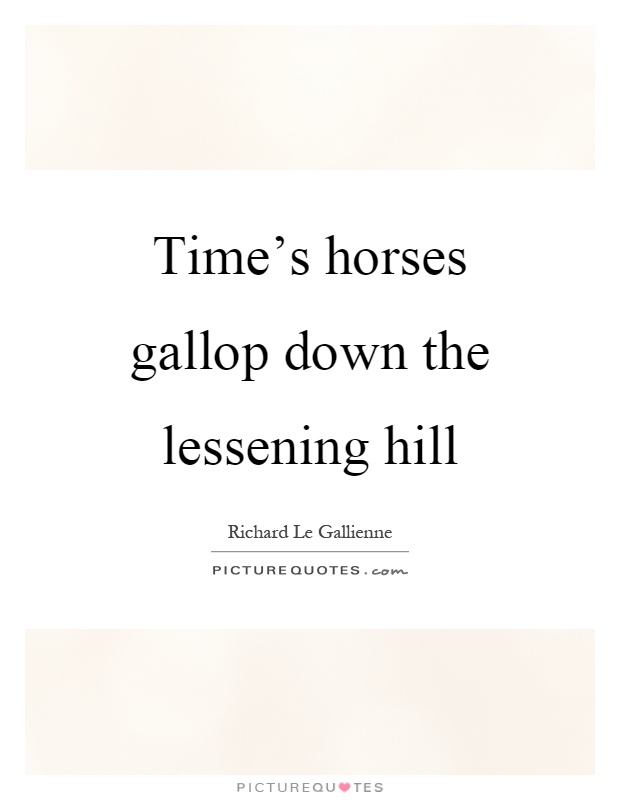 Time's horses gallop down the lessening hill Picture Quote #1