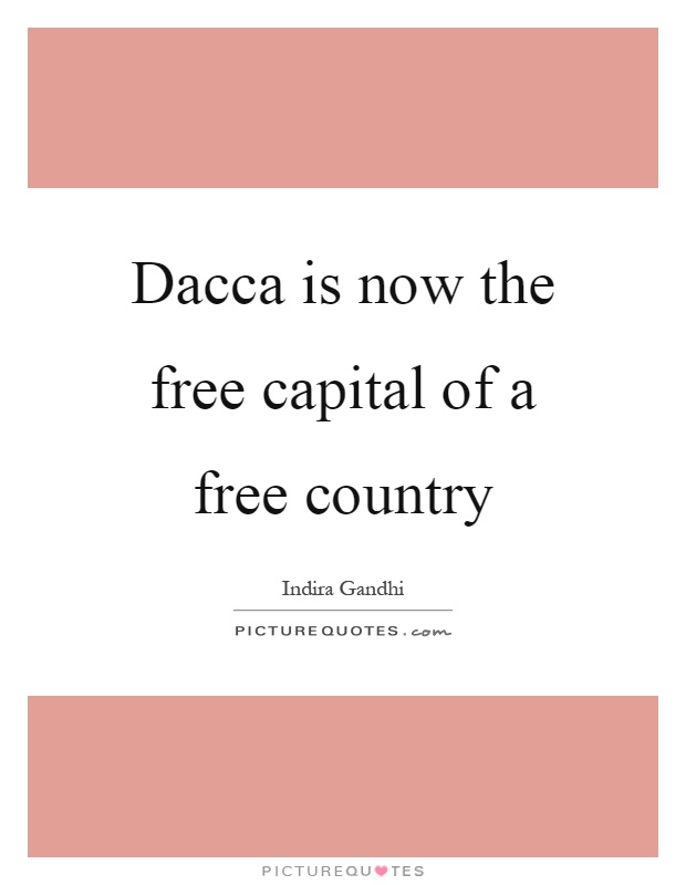 Dacca is now the free capital of a free country Picture Quote #1