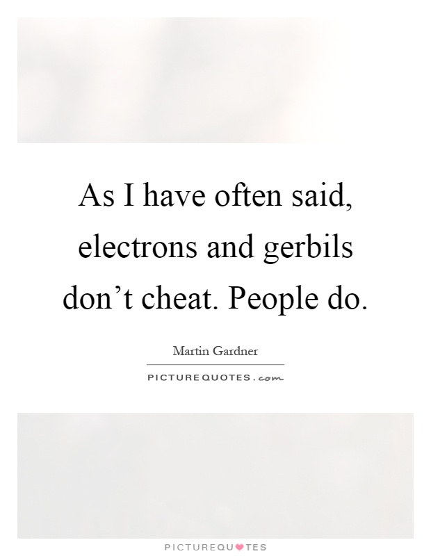 As I have often said, electrons and gerbils don't cheat. People do Picture Quote #1