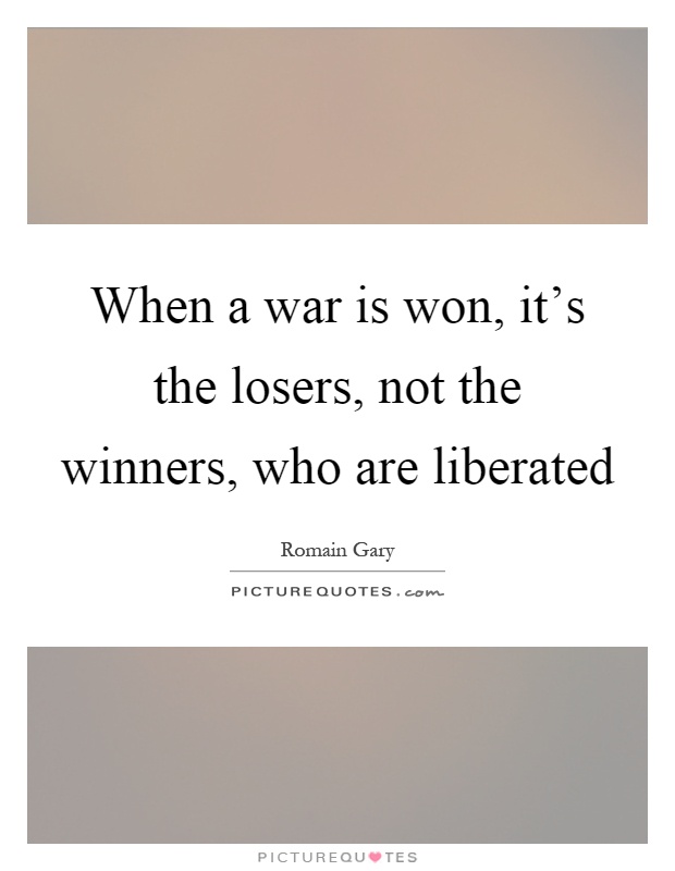 When a war is won, it's the losers, not the winners, who are liberated Picture Quote #1