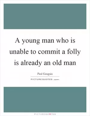 A young man who is unable to commit a folly is already an old man Picture Quote #1