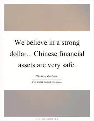 We believe in a strong dollar... Chinese financial assets are very safe Picture Quote #1